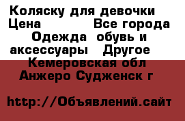 Коляску для девочки  › Цена ­ 6 500 - Все города Одежда, обувь и аксессуары » Другое   . Кемеровская обл.,Анжеро-Судженск г.